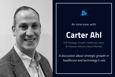 Headshot of Carter Ahl with title An Interview with Carter Ahl, SVP Strategic Growth, Healthcare, Ipsos & Chateaux Advisory Board Member A discussion about strategic growth in healthcare and technology's role