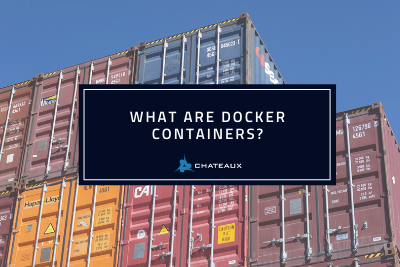 What are Docker Containers? Chateaux blog